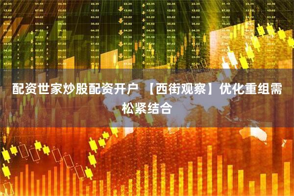 配资世家炒股配资开户 【西街观察】优化重组需松紧结合