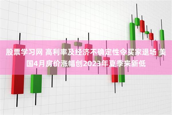 股票学习网 高利率及经济不确定性令买家退场 美国4月房价涨幅创2023年夏季来新低