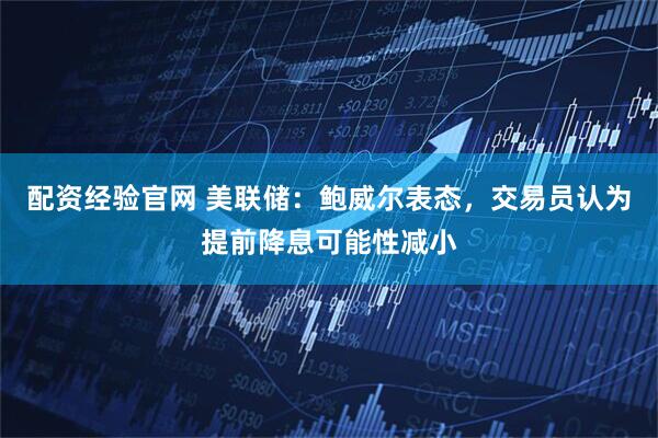 配资经验官网 美联储：鲍威尔表态，交易员认为提前降息可能性减小