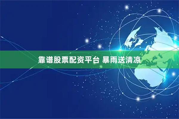 靠谱股票配资平台 暴雨送清凉